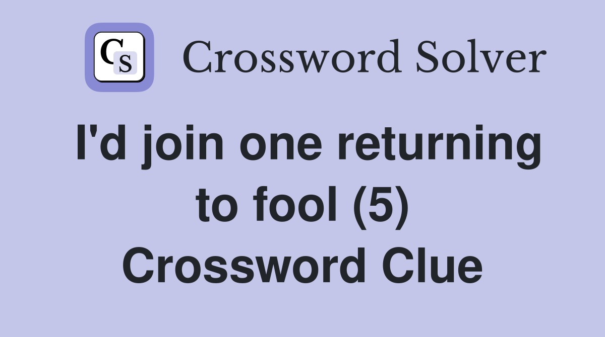I'd join one returning to fool (5) Crossword Clue Answers Crossword